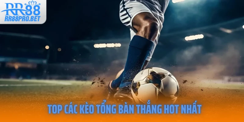 Top các kèo tổng bàn thắng hot nhất